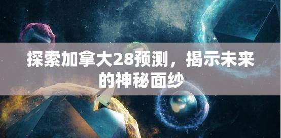 探索加拿大28预测，揭示未来的神秘面纱